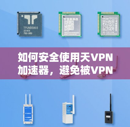 如何安全使用天VPN加速器,避免被VPN陷阱
