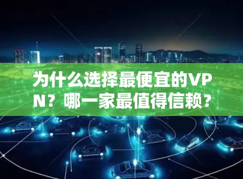 为什么选择最便宜的VPN？哪一家最值得信赖？