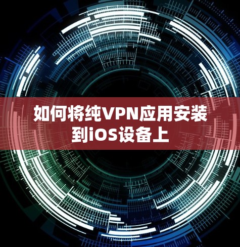 如何将纯VPN应用安装到iOS设备上