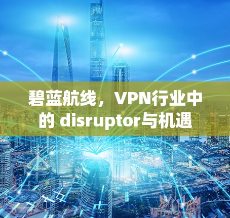 碧蓝航线,VPN行业中的 disruptor与机遇