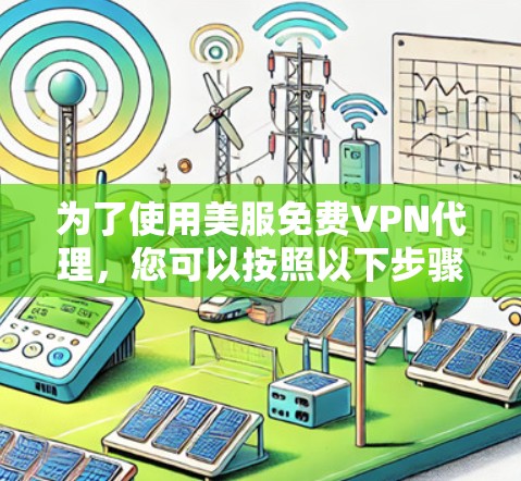 为了使用美服免费VPN代理,您可以按照以下步骤操作 为了使用美服免费VPN代理,您可以按照以下步骤操作