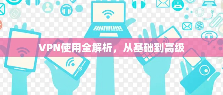 VPN使用全解析，从基础到高级