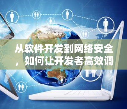 从软件开发到网络安全，如何让开发者高效调用VPN