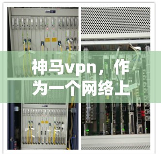 神马vpn，作为一个网络上广泛使用的软件，其功能和性能因不同平台而有所差异。以下是一些常见的评价和建议，供您参考