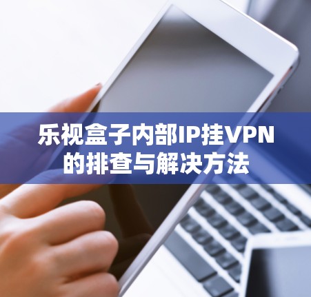 乐视盒子内部IP挂VPN的排查与解决方法