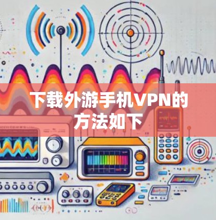 下载外游手机VPN的方法如下