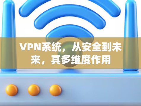 VPN系统,从安全到未来,其多维度作用 VPN系统,从安全到未来,其多维度作用
