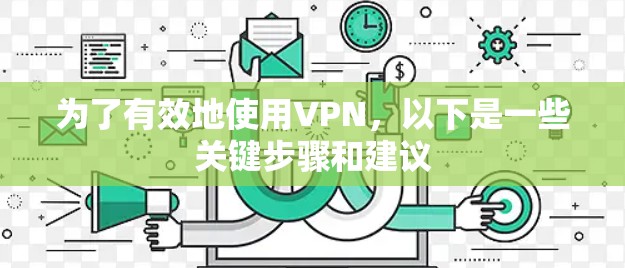 为了有效地使用VPN,以下是一些关键步骤和建议