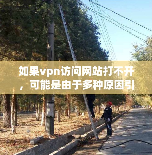 如果vpn访问网站打不开，可能是由于多种原因引起的。以下是一些常见的解决方法