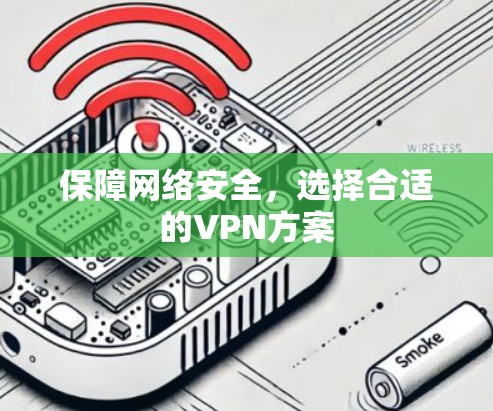 保障网络安全,选择合适的VPN方案