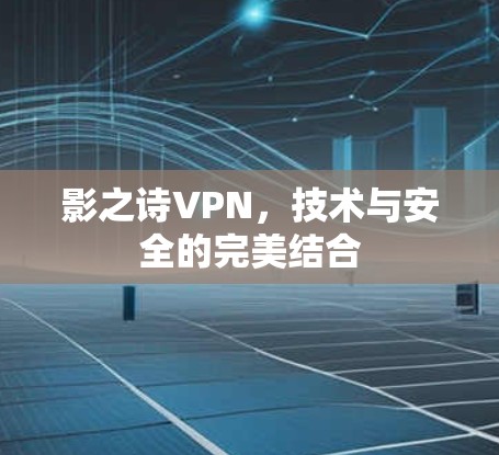 影之诗VPN,技术与安全的完美结合