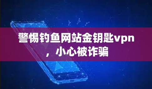 警惕钓鱼网站金钥匙vpn,小心被诈骗