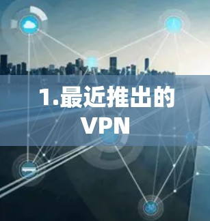 1.最近推出的VPN