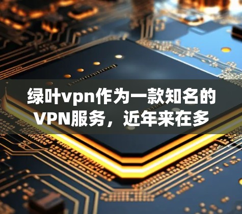 绿叶vpn作为一款知名的VPN服务,近年来在多个设备上得到了推广和使用。以下是关于绿叶vpn在手机和电脑上的主要特点、使用限制、加密功能以及用户体验的详细信息