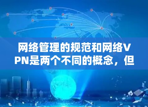 网络管理的规范和网络VPN是两个不同的概念,但两者都与网络安全和网络管理有关。以下是对网络管理的规范和网络VPN的初步解释