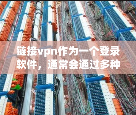 链接vpn作为一个登录软件，通常会通过多种方式来确保连接的正常进行。如果链接vpn出现卡顿，可能的原因包括以下几个方面
