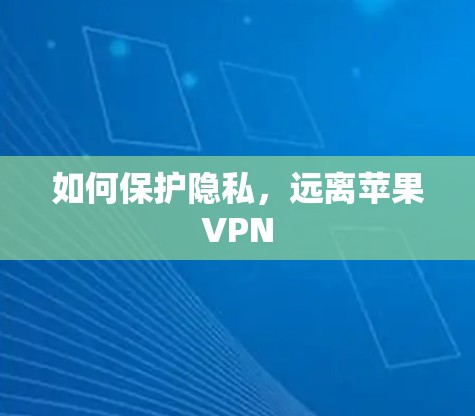 如何保护隐私，远离苹果VPN