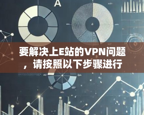 要解决上E站的VPN问题，请按照以下步骤进行