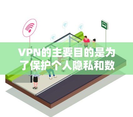 VPN的主要目的是为了保护个人隐私和数据，通过加密技术确保传输的安全。以下是其详细用途和相关信息