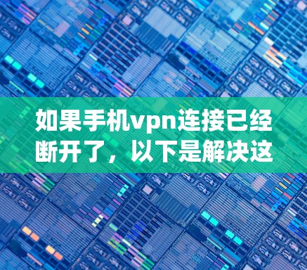 如果手机vpn连接已经断开了，以下是解决这个问题的步骤
