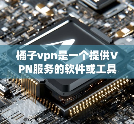 橘子vpn是一个提供VPN服务的软件或工具，用户可以通过它访问外部网络，实时连接各种互联网服务。虽然它提供了一定的VPN功能，但也有其局限性和问题需要注意