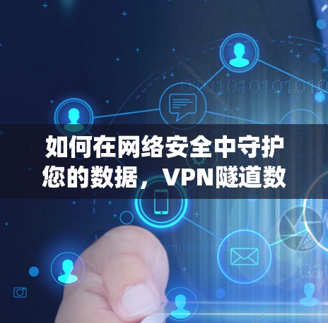 如何在网络安全中守护您的数据，VPN隧道数的统计与优化