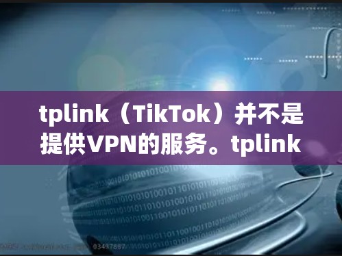 tplink（TikTok）并不是提供VPN的服务。tplink是一个专注于在线教育和学习的社交平台，旨在为用户提供在线课程、资源和学习工具。它与VPN无关，而更多地提供在线学习和资源分享