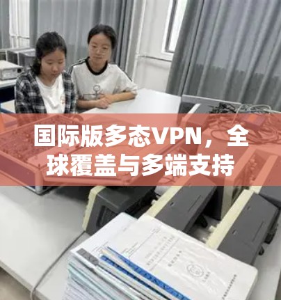 国际版多态VPN，全球覆盖与多端支持