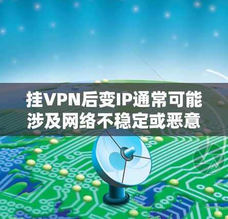挂VPN后变IP通常可能涉及网络不稳定或恶意软件感染等问题。以下是逐步的解决步骤