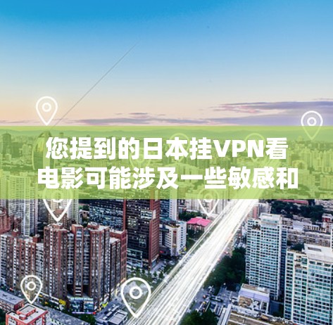 您提到的日本挂VPN看电影可能涉及一些敏感和非法内容，因此需要谨慎处理。以下是一些可能的指导，帮助您正确使用VPN或了解在日本观看电影的资源