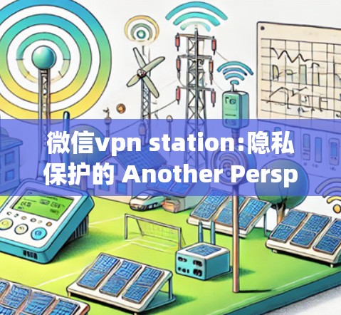 微信vpn station:隐私保护的 Another Perspective