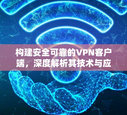构建安全可靠的VPN客户端，深度解析其技术与应用
