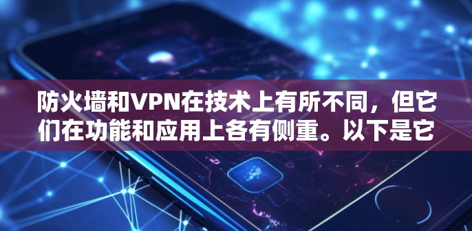 防火墙和VPN在技术上有所不同，但它们在功能和应用上各有侧重。以下是它们的区别和应用