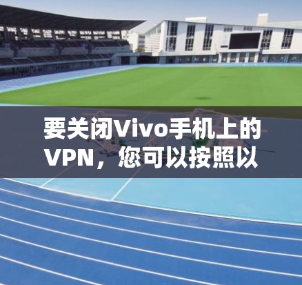 要关闭Vivo手机上的VPN，您可以按照以下步骤操作