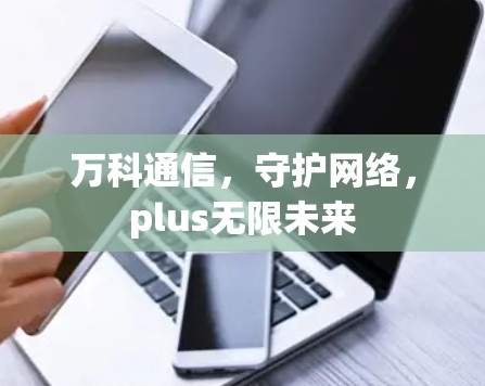 万科通信，守护网络，plus无限未来