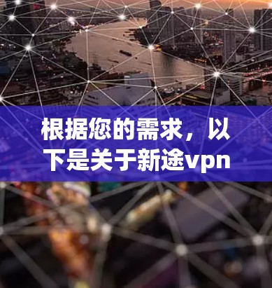 根据您的需求，以下是关于新途vpn的几种可能的解决方案