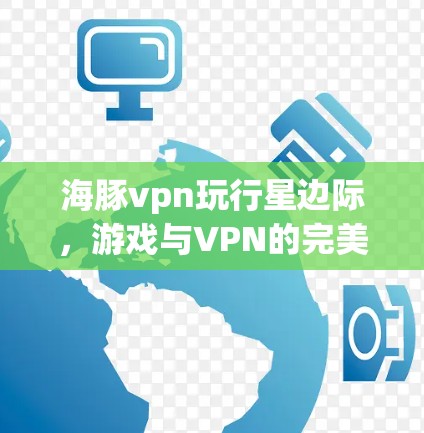 海豚vpn玩行星边际，游戏与VPN的完美融合