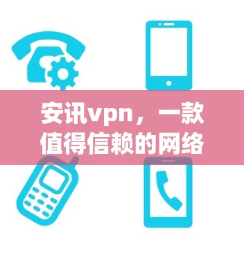 安讯vpn，一款值得信赖的网络防护软件