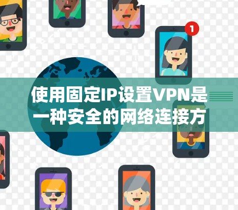 使用固定IP设置VPN是一种安全的网络连接方式，能够有效保护你的网络环境，防止被模仿的流量或其他恶意行为。以下是一个详细且系统化的方法指南，帮助你成功使用固定IPVPN