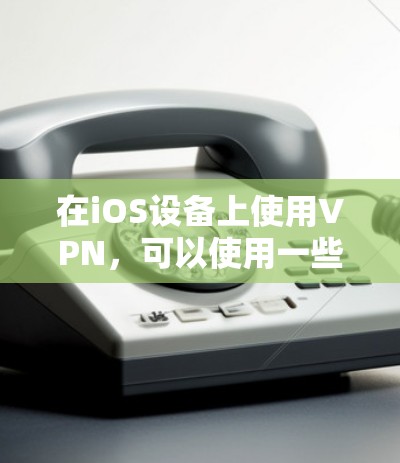 在iOS设备上使用VPN，可以使用一些第三方应用来实现。以下是一些常见的方法
