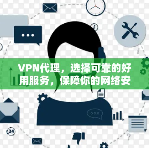 VPN代理，选择可靠的好用服务，保障你的网络安全
