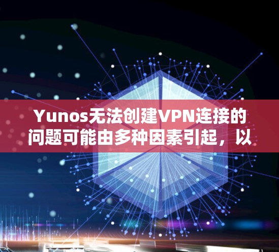 Yunos无法创建VPN连接的问题可能由多种因素引起，以下是一些常见原因和解决方法