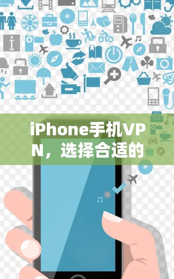iPhone手机VPN，选择合适的解决方案，提升你的通信体验