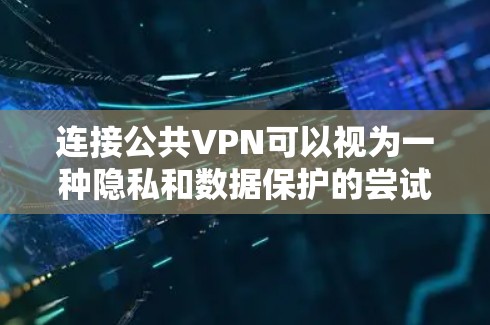 连接公共VPN可以视为一种隐私和数据保护的尝试，但需谨慎考虑其潜在风险。以下是详细的分析和建议