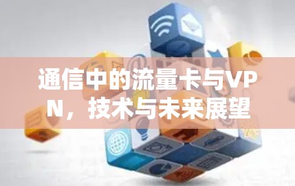 通信中的流量卡与VPN，技术与未来展望