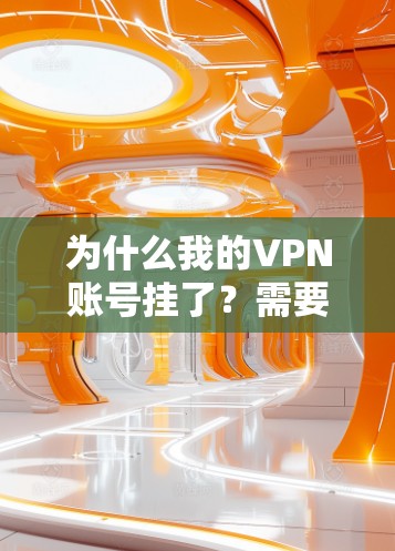 为什么我的VPN账号挂了？需要怎么解决？