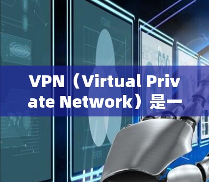 VPN（Virtual Private Network）是一种用于加密信息传输的技术，旨在保护用户上网的安全。通过VPN，用户可以将内部的现实生活与网络上的活动进行隔离，从而防止未经授权的访问和监控