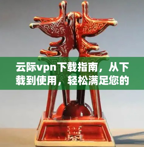 云际vpn下载指南，从下载到使用，轻松满足您的云服务需求
