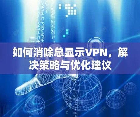如何消除总显示VPN，解决策略与优化建议