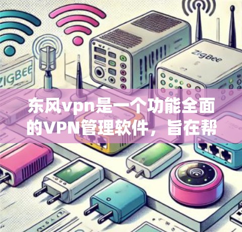 东风vpn是一个功能全面的VPN管理软件，旨在帮助用户远程访问互联网，同时管理多个IP地址和服务器。以下是关于东风vpn的一些详细分析